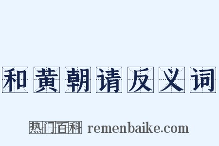 和黄朝请反义词是什么意思的图片